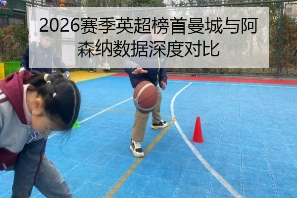 2026赛季英超榜首曼城与阿森纳数据深度对比
